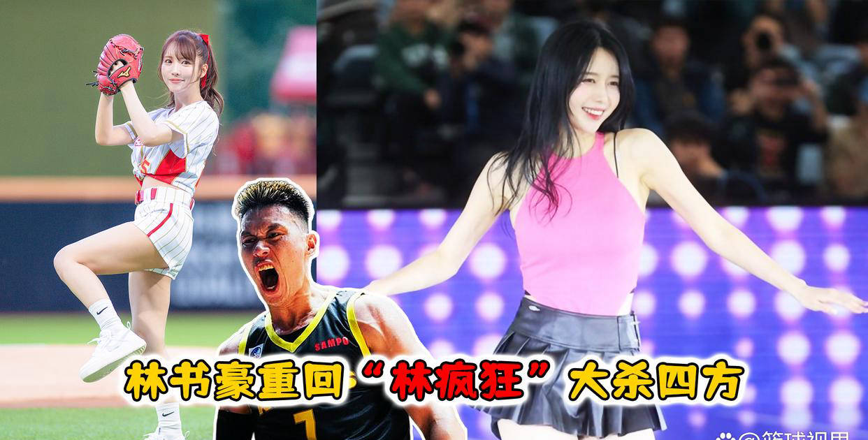 三上悠亚助阵台湾篮球联赛，林书豪重回“林疯狂”状态大放异彩